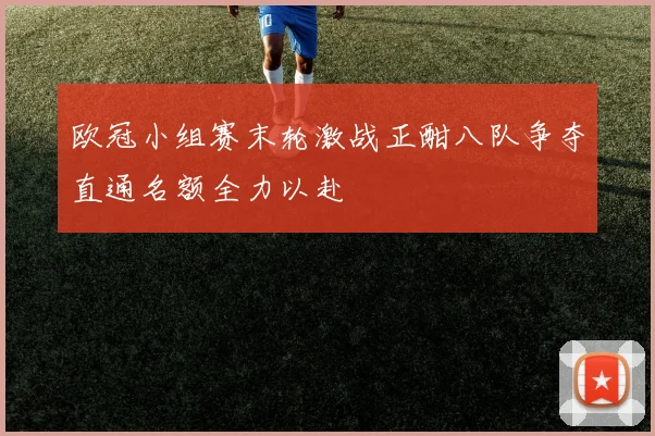 欧冠小组赛末轮激战正酣八队争夺直通名额全力以赴