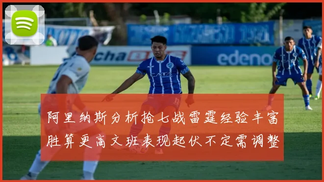 阿里纳斯分析抢七战雷霆经验丰富胜算更高文班表现起伏不定需调整