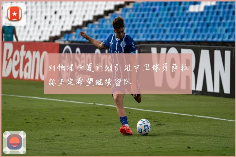利物浦今夏计划引进中卫球员萨拉赫坚定希望继续留队