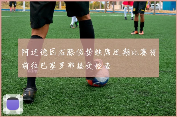阿连德因右膝伤势缺席近期比赛将前往巴塞罗那接受检查