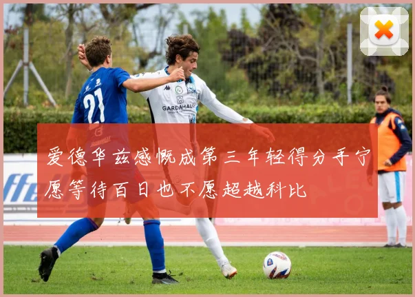 爱德华兹感慨成第三年轻得分手宁愿等待百日也不愿超越科比