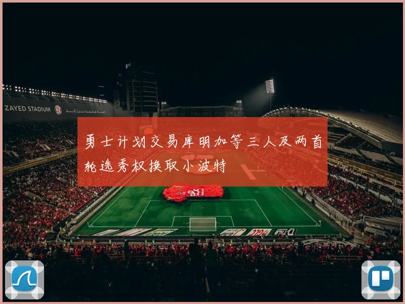 勇士计划交易库明加等三人及两首轮选秀权换取小波特