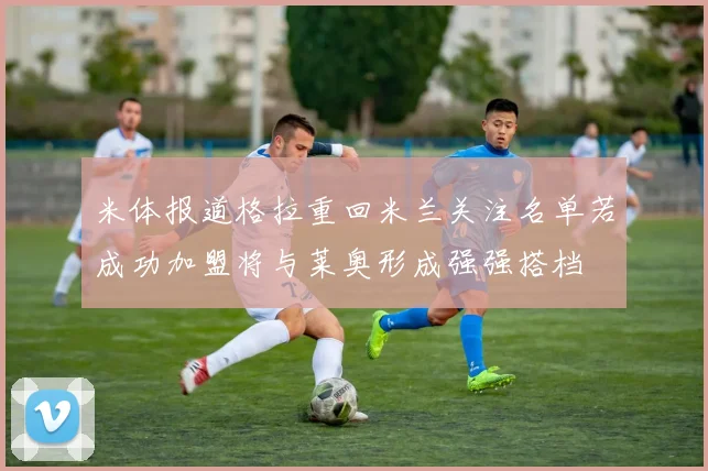 米体报道格拉重回米兰关注名单若成功加盟将与莱奥形成强强搭档