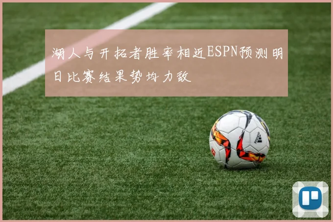 湖人与开拓者胜率相近ESPN预测明日比赛结果势均力敌